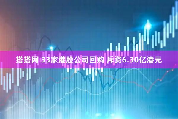 搭搭网 33家港股公司回购 斥资6.30亿港元