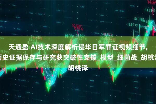 天通盈 AI技术深度解析侵华日军罪证视频细节,历史证据保存与研究获突破性支撑_模型_细菌战_胡桃泽