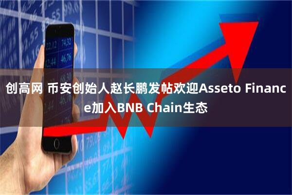 创高网 币安创始人赵长鹏发帖欢迎Asseto Finance加入BNB Chain生态