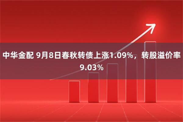 中华金配 9月8日春秋转债上涨1.09%，转股溢价率9.03%