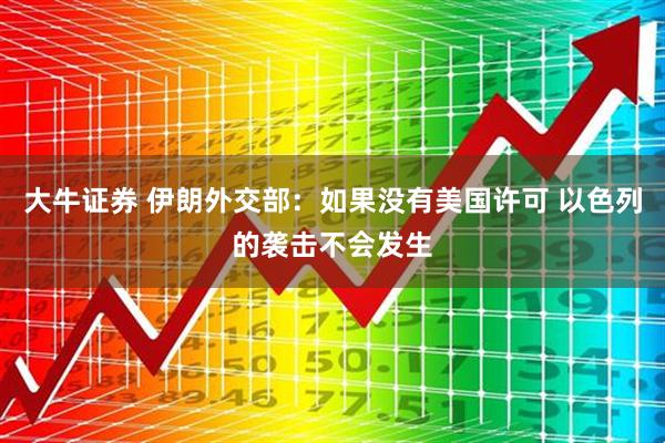 大牛证券 伊朗外交部：如果没有美国许可 以色列的袭击不会发生