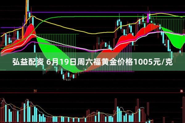 弘益配资 6月19日周六福黄金价格1005元/克