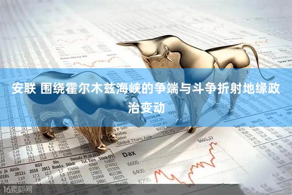 安联 围绕霍尔木兹海峡的争端与斗争折射地缘政治变动